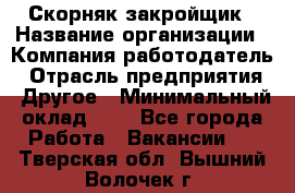 Скорняк-закройщик › Название организации ­ Компания-работодатель › Отрасль предприятия ­ Другое › Минимальный оклад ­ 1 - Все города Работа » Вакансии   . Тверская обл.,Вышний Волочек г.